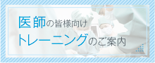 医師の皆様向け トレーニングのご案内